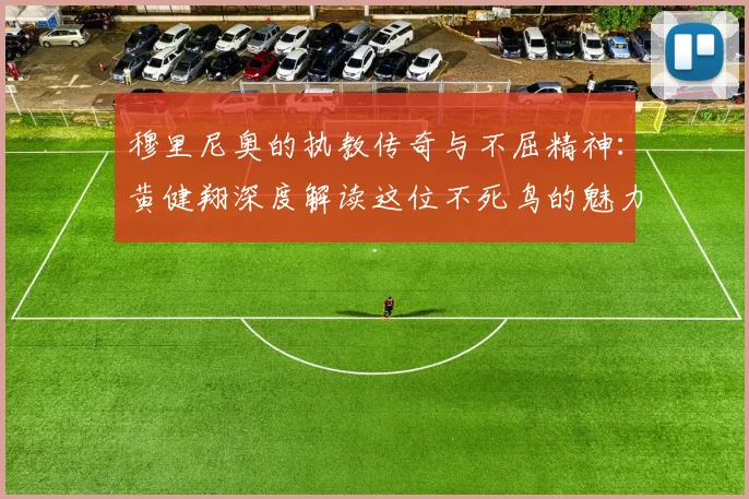 穆里尼奥的执教传奇与不屈精神：黄健翔深度解读这位不死鸟的魅力