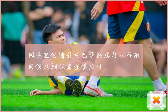 佩德里伤情引发巴萨忧虑与以往肌肉伤病相似需谨慎应对