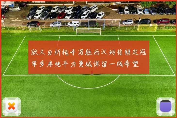 欧文分析枪手若胜西汉姆将锁定冠军多库绝平为曼城保留一线希望
