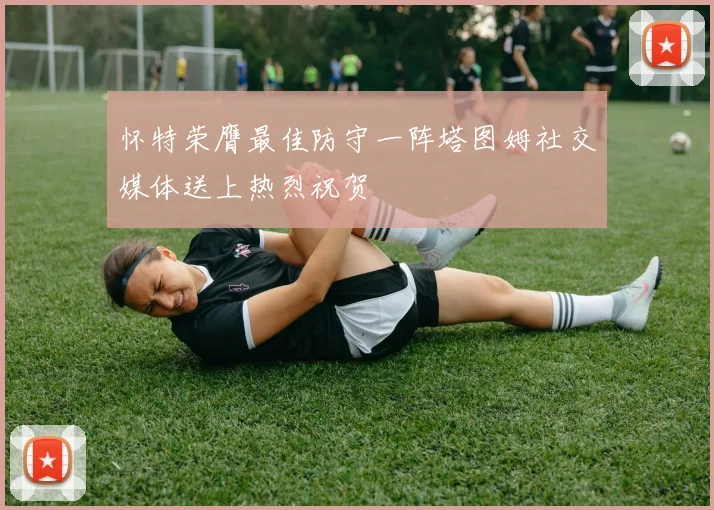 怀特荣膺最佳防守一阵塔图姆社交媒体送上热烈祝贺
