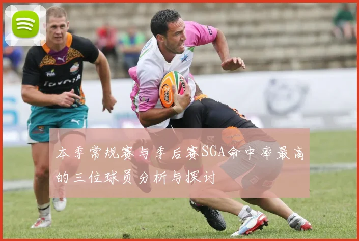 本季常规赛与季后赛SGA命中率最高的三位球员分析与探讨