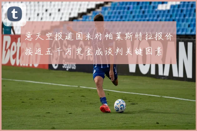 意天空报道国米对帕莱斯特拉报价接近五千万奖金成谈判关键因素