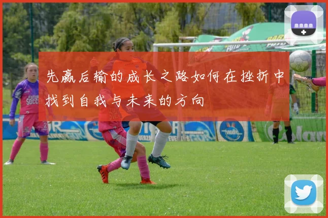 先赢后输的成长之路如何在挫折中找到自我与未来的方向