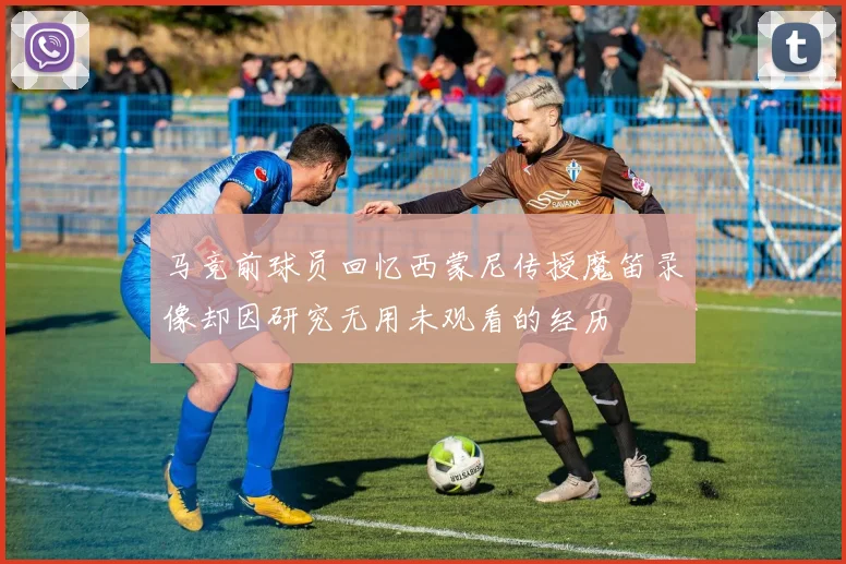 马竞前球员回忆西蒙尼传授魔笛录像却因研究无用未观看的经历