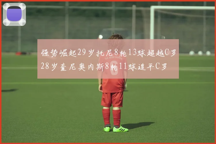 强势崛起29岁托尼8轮13球超越C罗28岁奎尼奥内斯8轮11球追平C罗